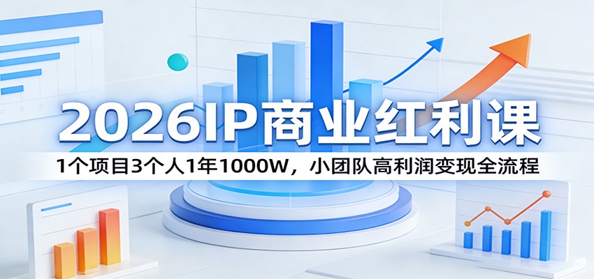 2026IP商业红利课：1个项目3个人1年1000W，小团队高利润变现全流程-网创项目