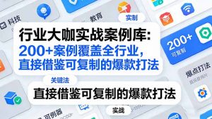 行业大咖实战案例库：200+案例覆盖全行业，直接借鉴可复制的爆款打法(更新3月-网创项目