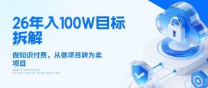 26年年入100W目标拆解：做知识付费，从做项目转为卖项目【揭秘】-网创项目