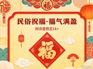 公众号流量主之民俗祝福赛道,选题不愁,结构固定,阅读稳定1w+-网创项目