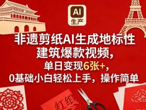 非遗剪纸AI生成地标性建筑爆款视频,单日变现6张+,0基础小白轻松上手,操作简单-网创项目