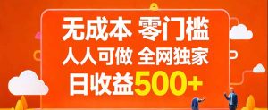 无成本,零门槛,人人可做,全网独家,真实日收益500+-网创项目