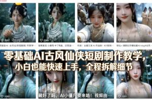 零基础AI古风仙侠短剧制作教学,小白也能快速上手,全程拆解细节-网创项目