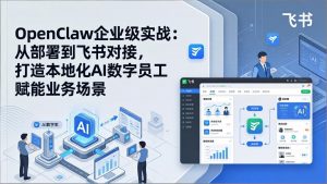 OpenClaw企业级实战:从部署到飞书对接,打造本地化AI数字员工赋能业务场景-网创项目