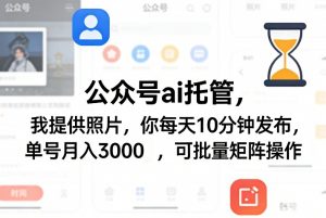 公众号ai托管,我提供照片,你每天10分钟发布,单号月入3000+,可批量矩阵操作【揭秘】-网创项目