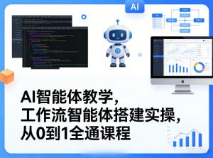AI智能体教学,工作流智能体搭建实操,从0到1全通课程-网创项目