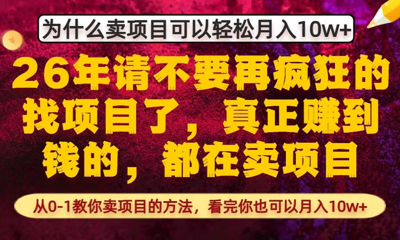 为什么真正賺到钱的都在卖项目，从0-1教你卖项目的方法，看完你也可以月入10w+【揭秘】-网创项目