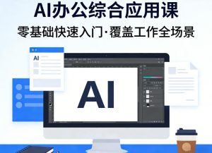 AI办公综合应用课，零基础快速入门，覆盖了工作中各种应用场景-网创项目