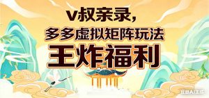 v叔亲录，多多虚拟矩阵玩法，王炸福利限时领取-网创项目
