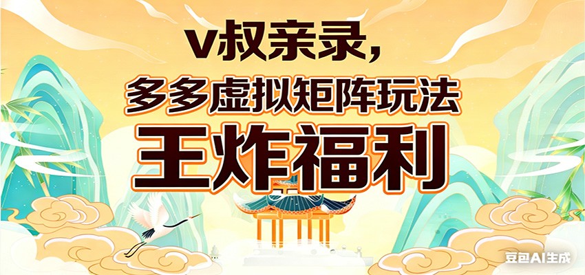 v叔亲录，多多虚拟矩阵玩法，王炸福利限时领取-网创项目