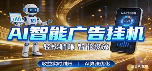 智能广告挂机新时代，利用碎片化时间实现稳定被动收益，AI帮你持续盈利-网创项目