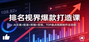 排名视界爆款打造课：AI文案+配音+剪辑+变现，TOP盘点视频制作全流程-网创项目