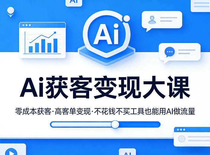 Ai获客变现大课，零成本获客，高客单变现，不花钱不买工具也能用AI做流量-网创项目