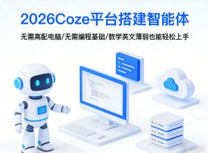 2026Coze平台搭建智能体，无需高配电脑、无需编程基础，哪怕数学和英文薄弱也能轻松上手-网创项目