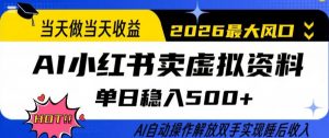 当天做当天收益，AI小红书卖虚拟资料单日稳入5张+，AI自动操作，解放双手实现睡后收入【揭秘】-网创项目