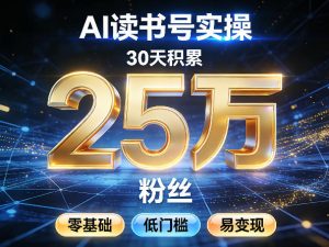 AI读书号涨粉实操，30天积累2W粉丝，零基础低门槛易变现-网创项目