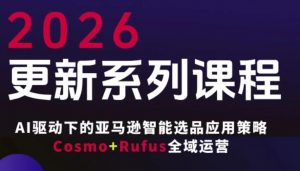 跨境亚马逊FBA系统课程，AI驱动下的亚马逊智能选品应用策略Cosmo+Rufus全域运营(更新26年3月)-网创项目