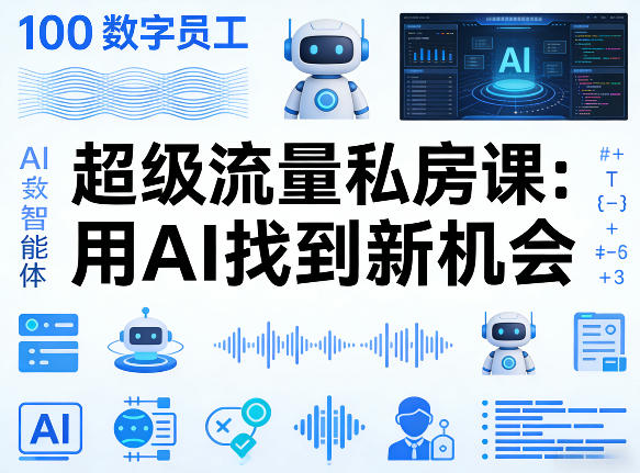 你的AI数字员工100个智能体,超级流量私房课,用AI找到新机会