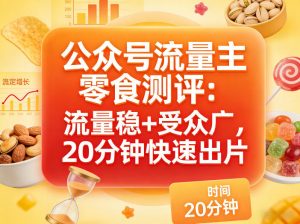 公众号流量主之零食测评赛道，流量稳+受众广，20分钟一条作品-网创项目