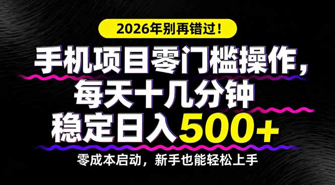 2026年别再错过！手机项目零门槛操作，每天十几分钟稳定日入500+-网创项目