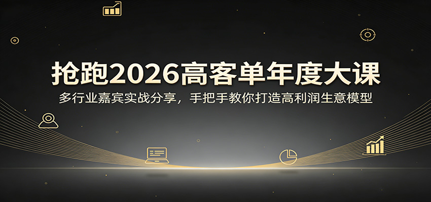 抢跑2026高客单年度大课：多行业嘉宾实战分享，手把手教你打造高利润生意模型-网创项目