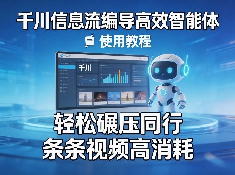 千川信息流编导高效智能体+使用教程，轻松碾压同行，实现条条视频高消耗-网创项目