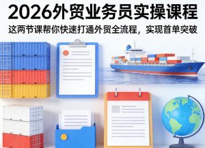 2026外贸业务员实操课程，这两节课帮你快速打通外贸全流程，实现首单突破-网创项目