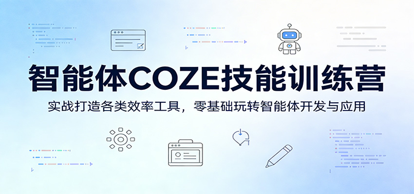 智能体COZE技能训练营：实战打造各类效率工具，零基础玩转智能体开发与应用-网创项目