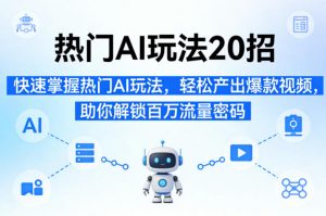 热门AI玩法20招，快速掌握热门AI玩法，轻松产出爆款视频，助你解锁百万流量密码-网创项目