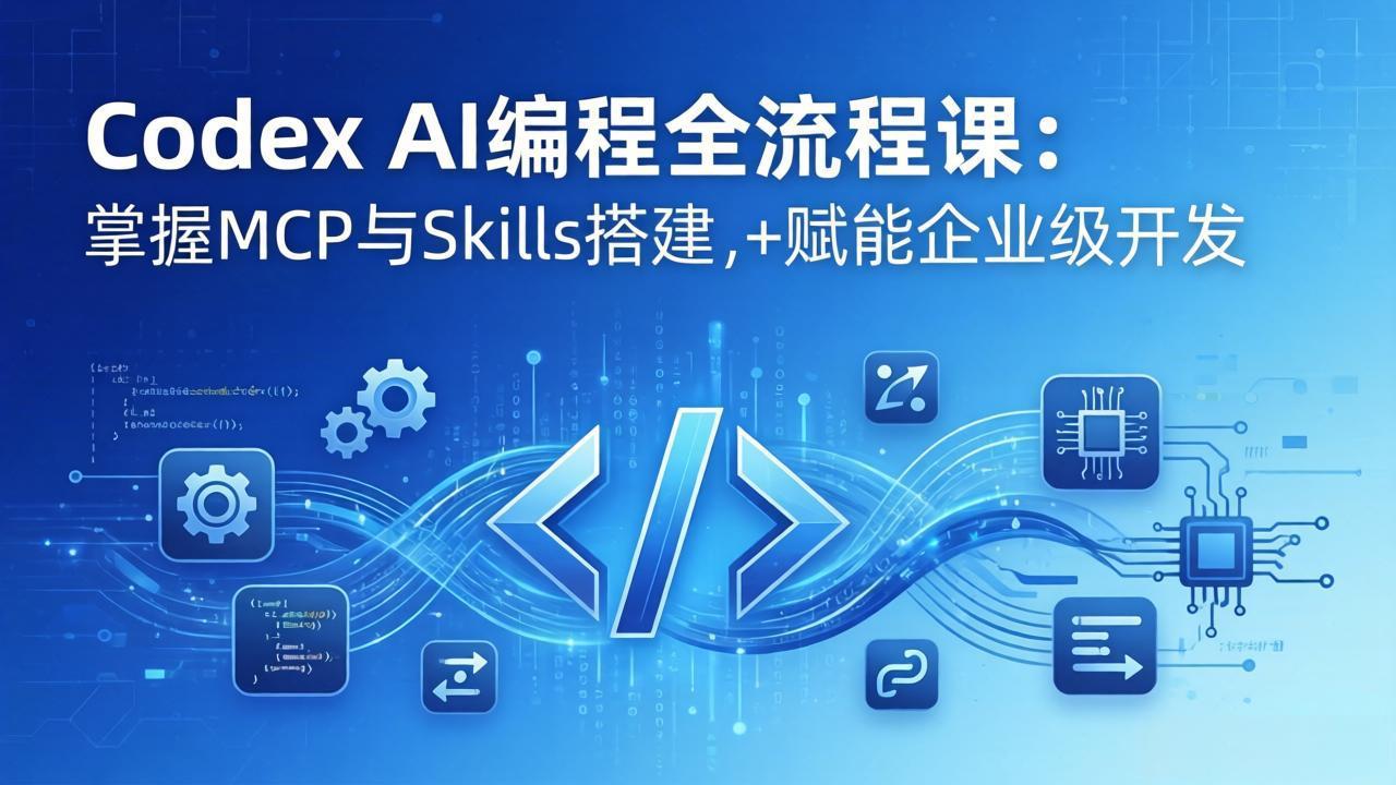 Codex AI编程全流程课：模块化教学+双项目实战，掌握MCP与Skills搭建，赋能企业级开发-网创项目