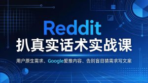 Reddit 扒真实话术实战课：用用户原生需求做 Google 爱推内容，告别盲目猜需求写文案-网创项目