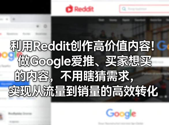 利用Reddit创作高价值内容！做Google爱推、买家想买的内容，不用瞎猜需求，实现从流量到销量的高效转化-网创项目