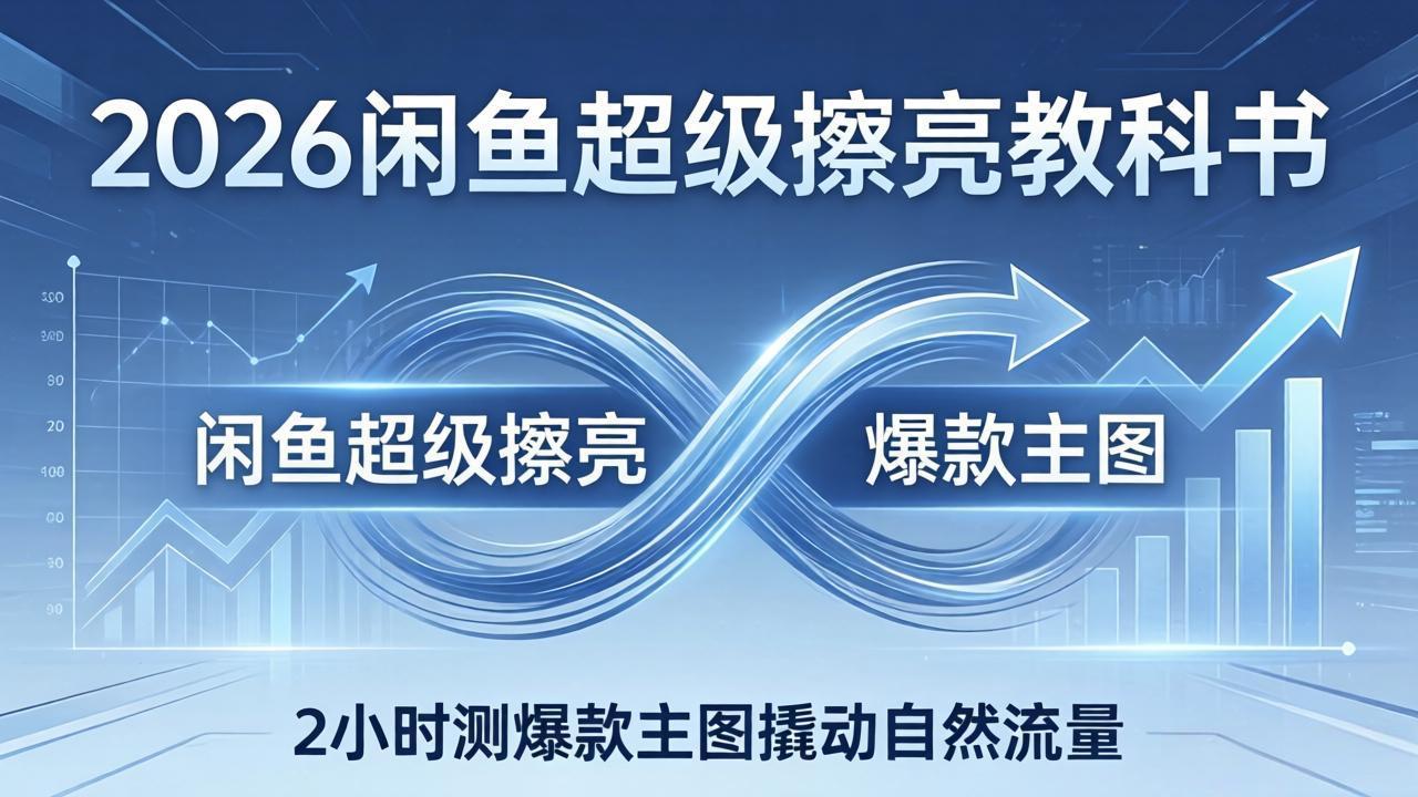 2026闲鱼超级擦亮教科书：底层逻辑出价×转化率，2小时测爆款主图撬动自然流量-网创项目