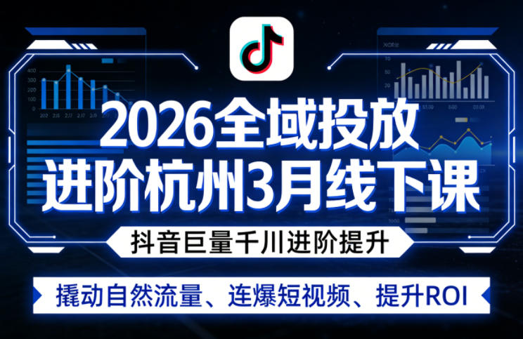 2026全域投放进阶杭州3月线下课，抖音巨量千川进阶提升，撬动自然流量、连爆短视频、提升ROI-网创项目