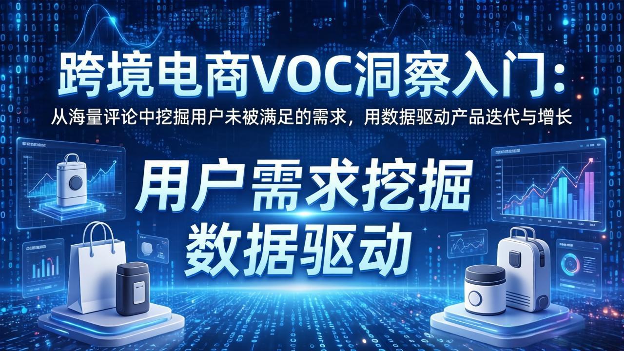 跨境电商VOC洞察入门：从海量评论中挖掘用户未被满足的需求，用数据驱动产品迭代与增长-网创项目