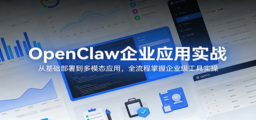 OpenClaw企业应用实战：从基础部署到多模态应用，全流程掌握企业级工具实操-网创项目
