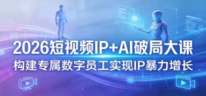 2026短视频IP+AI破局大课，构建专属数字员工实现IP暴力增长-网创项目