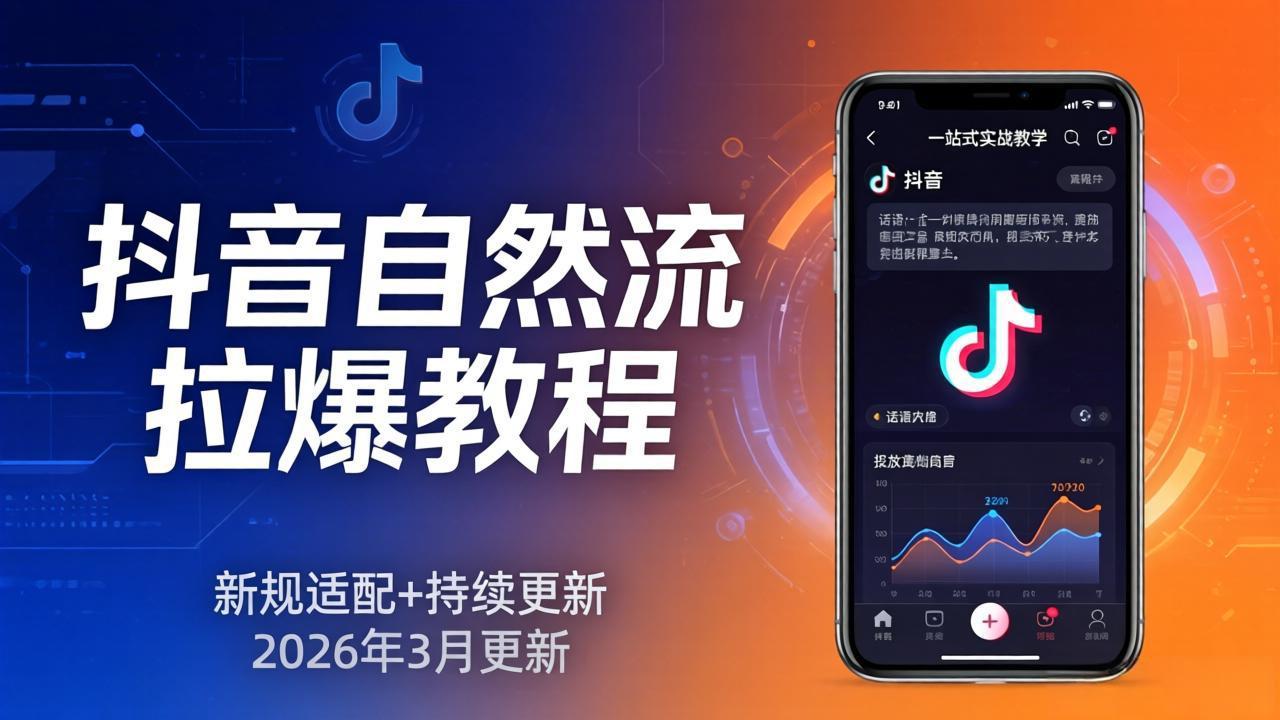 抖音自然流拉爆教程：新规适配+持续更新，话术+投放+起号一站式实战教学(更新26年3月-网创项目