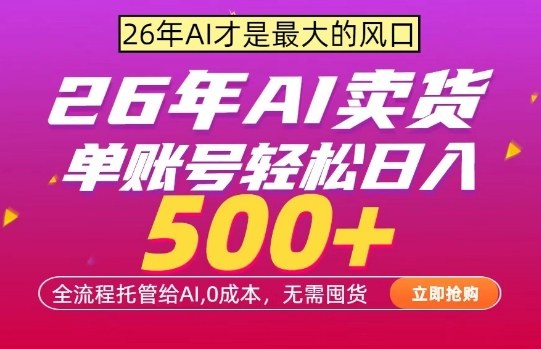 AI全自动卖货，0成本出单，单账号轻松日入500+，24小时出收益，无需囤货【揭秘】-网创项目