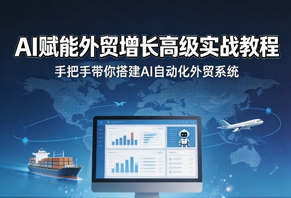 AI赋能外贸增长高级实战教程，手把手带你搭建AI自动化外贸系统-网创项目