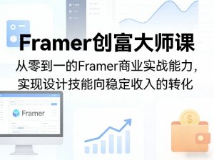 Framer创富大师课，从零到一的Framer商业实战能力，实现设计技能向稳定收入的转化-网创项目