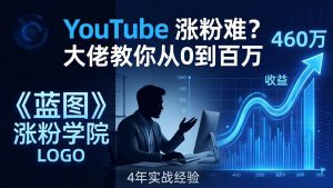 YouTube 涨粉难？《蓝图涨粉学院》：4 年赚 460 万的大佬教策略，从0到百万有路径！-网创项目