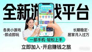 全新平台各类小游戏 一部手机即可操作 小白轻松上手 长期稳定 居家月入过万！！！-网创项目