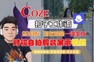 Coze智能体工作流一键生成“对镜自拍服装展示“短视频，全流程保姆级教学-网创项目