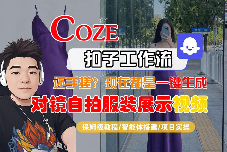 Coze智能体工作流一键生成“对镜自拍服装展示“短视频，全流程保姆级教学-网创项目