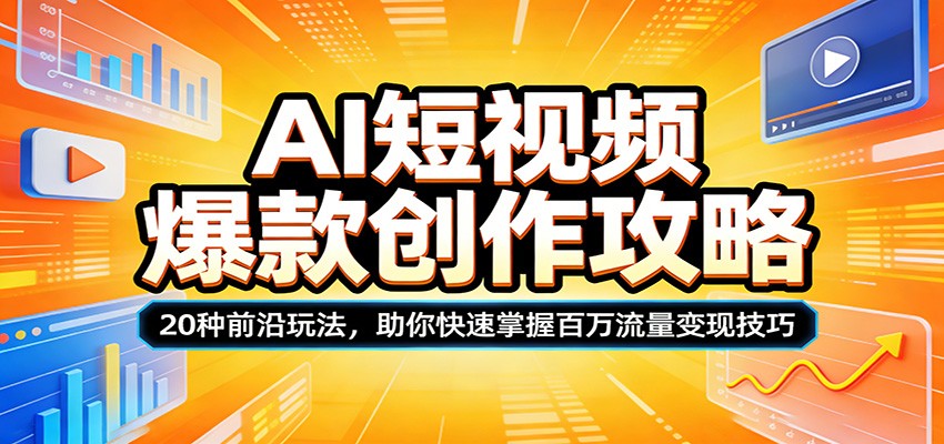 AI短视频爆款创作攻略：20种前沿玩法，助你快速掌握百万流量变现技巧-网创项目