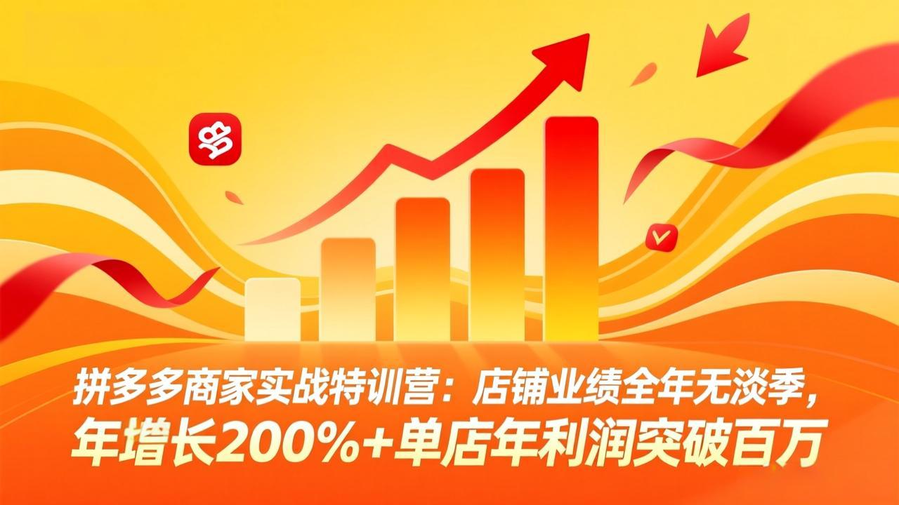 拼多多商家实战特训营：店铺业绩全年无淡季，年增长200%+单店年利润突破百万(26年4月2日更新-网创项目
