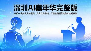 2026深圳AI嘉年华完整版：16位一线实战大咖亲授，只讲正在赚钱、可直接复制落地的AI变现玩法-网创项目