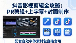 抖音影视剪辑全攻略：PR剪辑+上字幕+封面制作，配套音效字体素材包直接套用-网创项目