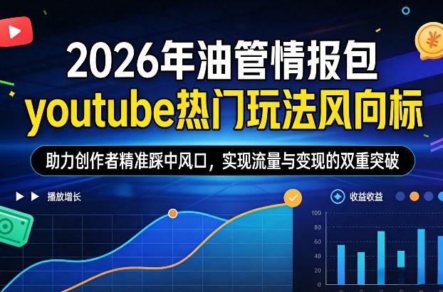 2026年油管情报包，youtube热门玩法风向标，助力创作者精准踩中风口，实现流量与变现的双重突破(更新0330)-网创项目
